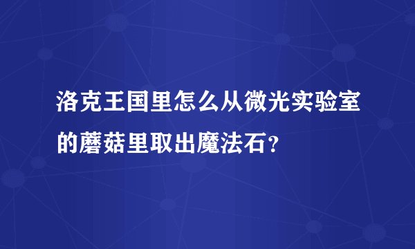 洛克王国里怎么从微光实验室的蘑菇里取出魔法石？