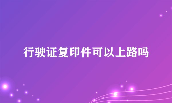 行驶证复印件可以上路吗