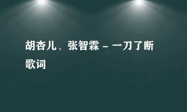 胡杏儿、张智霖 - 一刀了断  歌词