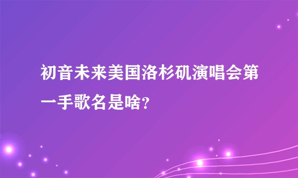 初音未来美国洛杉矶演唱会第一手歌名是啥？