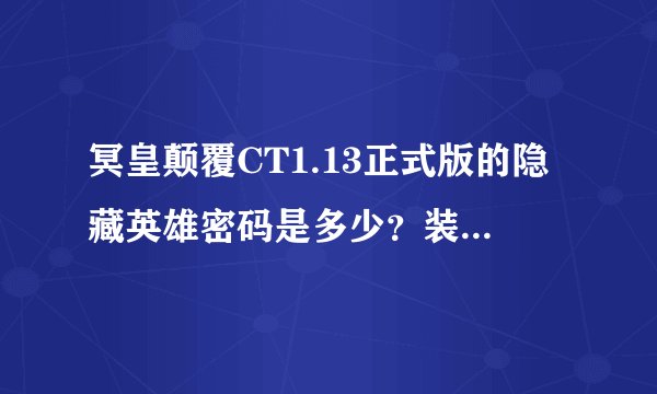 冥皇颠覆CT1.13正式版的隐藏英雄密码是多少？装备怎么弄？