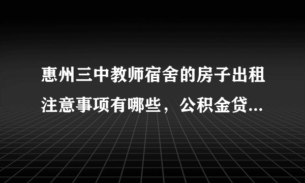 惠州三中教师宿舍的房子出租注意事项有哪些，公积金贷款购买房屋条件是什么？