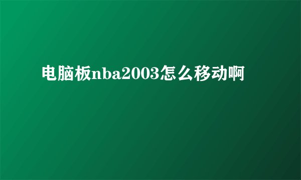 电脑板nba2003怎么移动啊