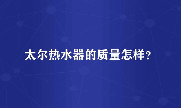 太尔热水器的质量怎样？