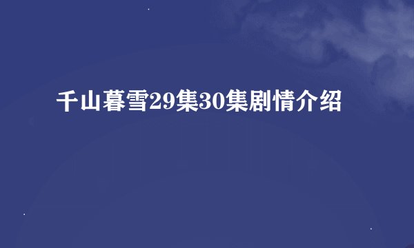千山暮雪29集30集剧情介绍