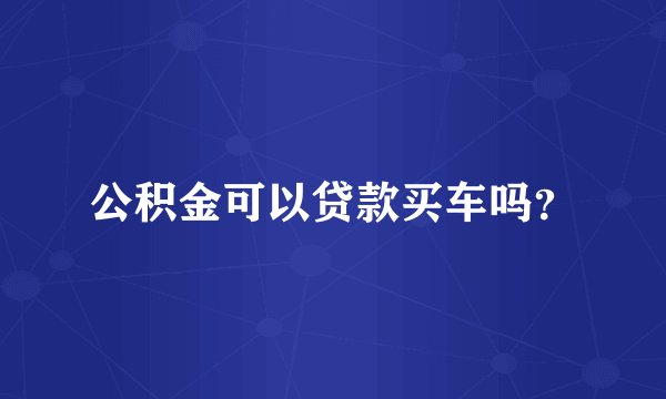公积金可以贷款买车吗？
