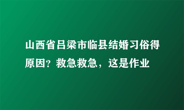 山西省吕梁市临县结婚习俗得原因？救急救急，这是作业