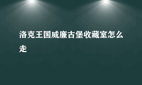 洛克王国威廉古堡收藏室怎么走
