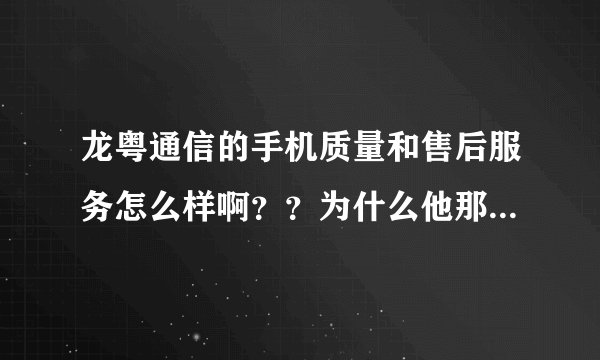 龙粤通信的手机质量和售后服务怎么样啊？？为什么他那里的手机都贵啊？？