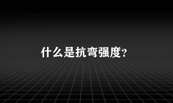 什么是抗弯强度？