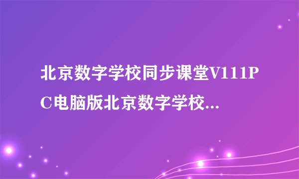 北京数字学校同步课堂V111PC电脑版北京数字学校同步课堂V111PC电脑版功能简介