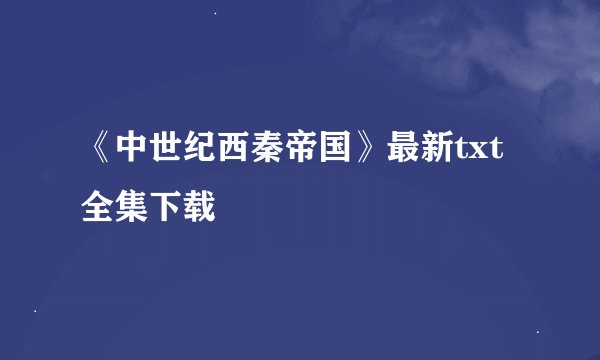 《中世纪西秦帝国》最新txt全集下载