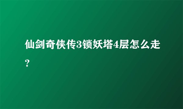仙剑奇侠传3锁妖塔4层怎么走？