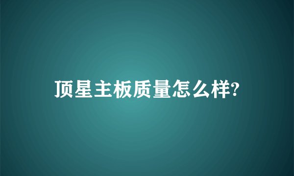 顶星主板质量怎么样?