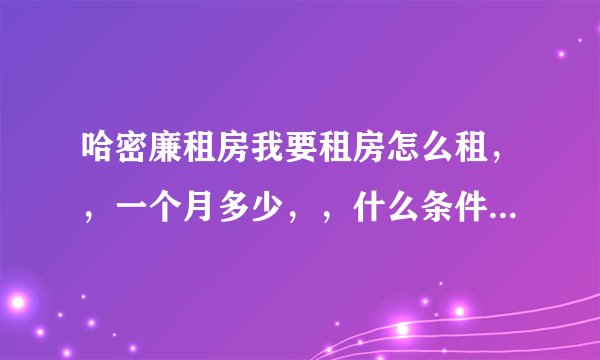 哈密廉租房我要租房怎么租，，一个月多少，，什么条件，，需要什么，，