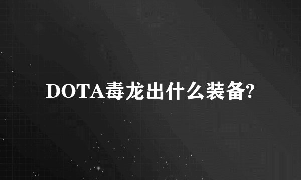 DOTA毒龙出什么装备?