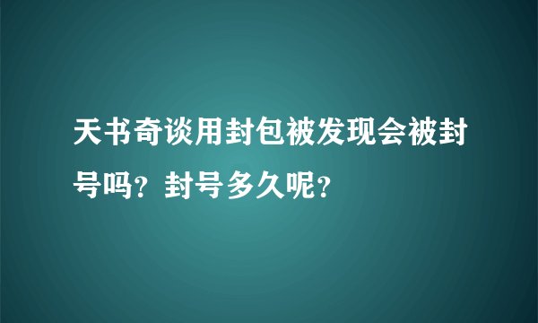 天书奇谈用封包被发现会被封号吗？封号多久呢？