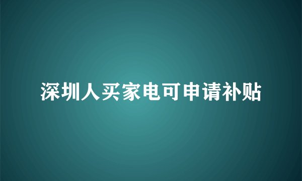 深圳人买家电可申请补贴