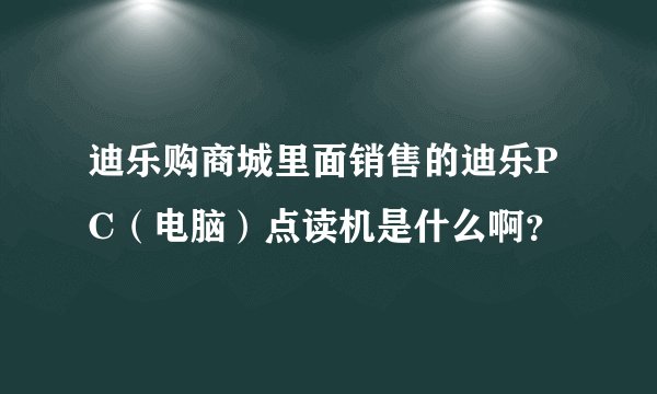 迪乐购商城里面销售的迪乐PC（电脑）点读机是什么啊？