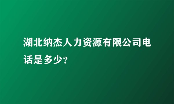 湖北纳杰人力资源有限公司电话是多少？