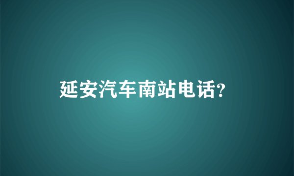 延安汽车南站电话？