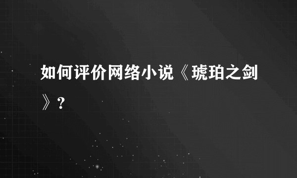 如何评价网络小说《琥珀之剑》？