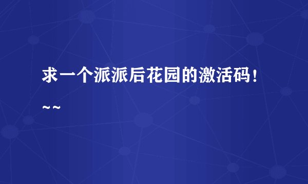 求一个派派后花园的激活码!~~