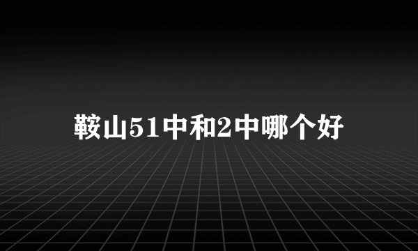 鞍山51中和2中哪个好