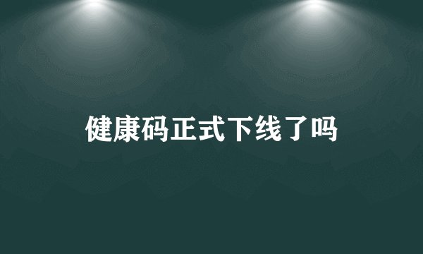 健康码正式下线了吗