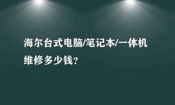 海尔台式电脑/笔记本/一体机维修多少钱？