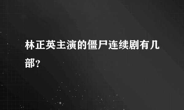 林正英主演的僵尸连续剧有几部？