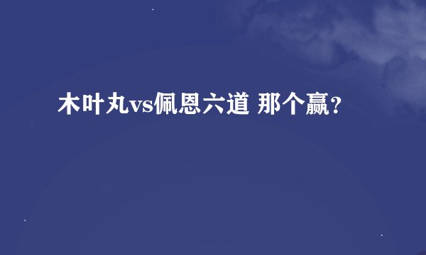木叶丸vs佩恩六道 那个赢？