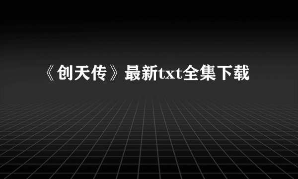 《创天传》最新txt全集下载