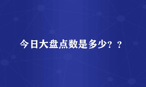 今日大盘点数是多少？？