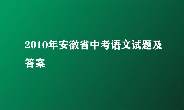 2010年安徽省中考语文试题及答案