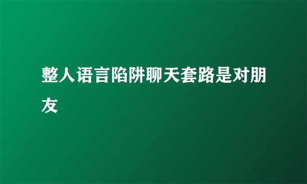 整人语言陷阱聊天套路是对朋友