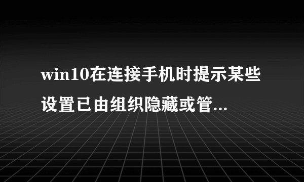 win10在连接手机时提示某些设置已由组织隐藏或管理怎么办？