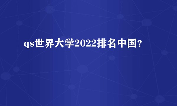 qs世界大学2022排名中国？