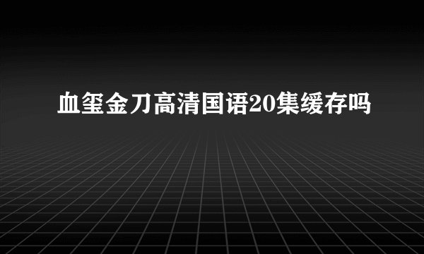 血玺金刀高清国语20集缓存吗