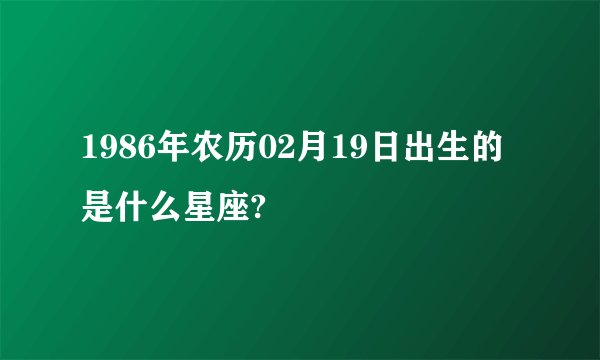 1986年农历02月19日出生的是什么星座?