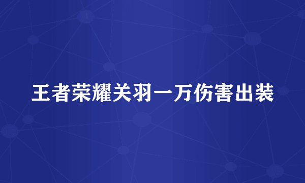 王者荣耀关羽一万伤害出装