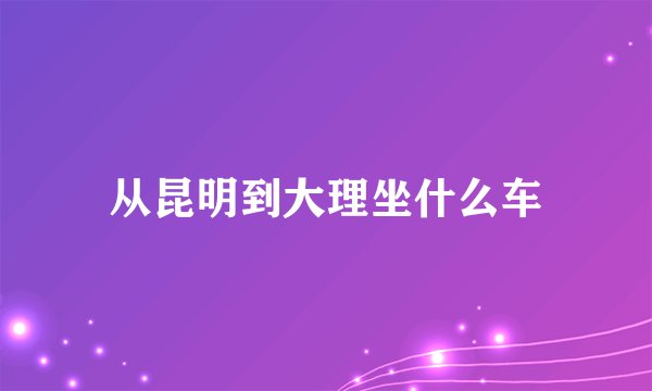 从昆明到大理坐什么车
