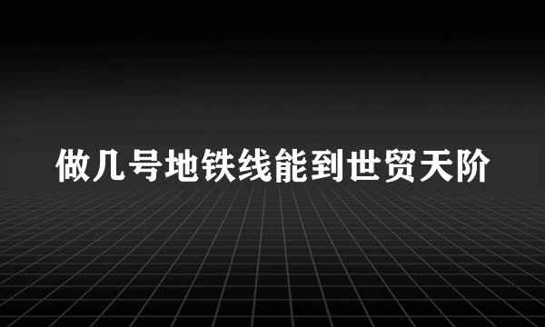 做几号地铁线能到世贸天阶