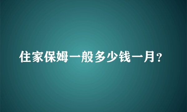 住家保姆一般多少钱一月？