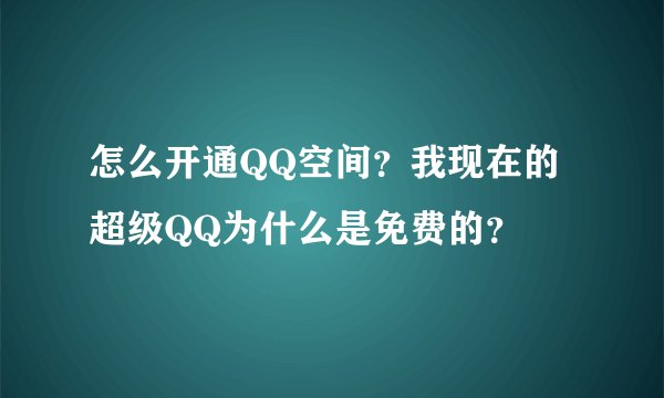 怎么开通QQ空间？我现在的超级QQ为什么是免费的？