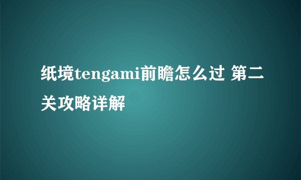 纸境tengami前瞻怎么过 第二关攻略详解
