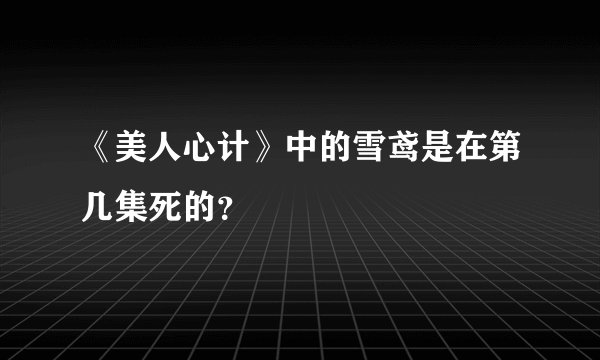 《美人心计》中的雪鸢是在第几集死的？