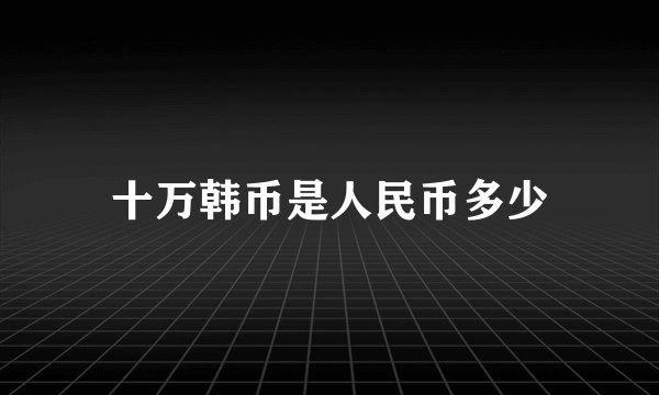 十万韩币是人民币多少