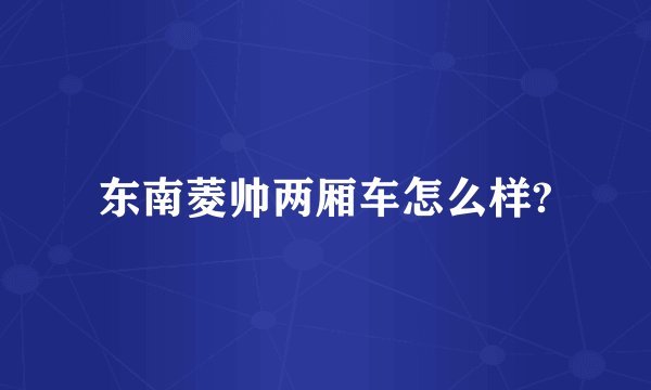 东南菱帅两厢车怎么样?