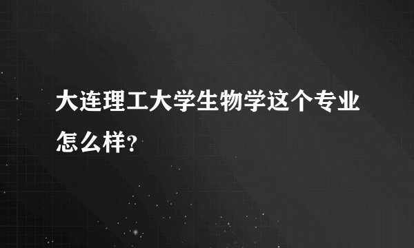 大连理工大学生物学这个专业怎么样？